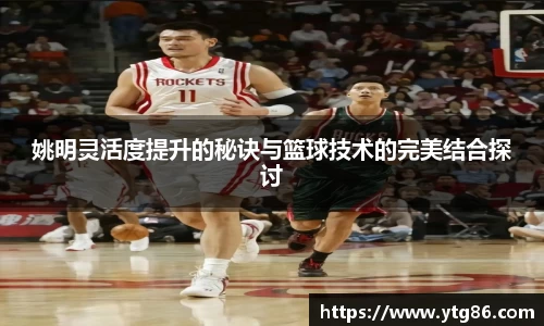 姚明灵活度提升的秘诀与篮球技术的完美结合探讨