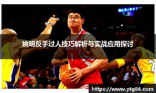 姚明反手过人技巧解析与实战应用探讨