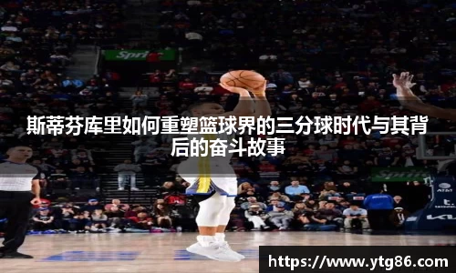 斯蒂芬库里如何重塑篮球界的三分球时代与其背后的奋斗故事