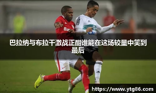 巴拉纳与布拉干激战正酣谁能在这场较量中笑到最后
