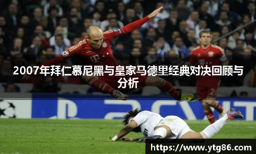 2007年拜仁慕尼黑与皇家马德里经典对决回顾与分析