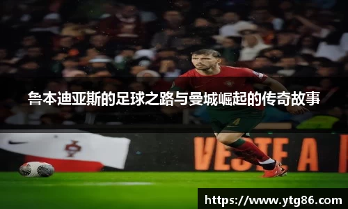 鲁本迪亚斯的足球之路与曼城崛起的传奇故事